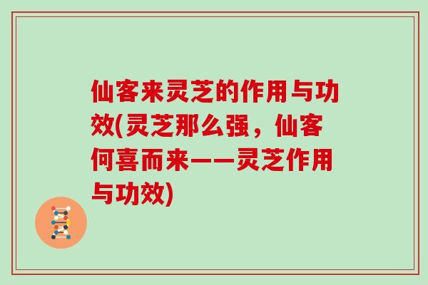 仙客来灵芝的作用与功效(灵芝那么强，仙客何喜而来——灵芝作用与功效)