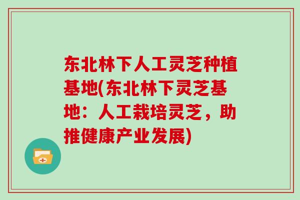 东北林下人工灵芝种植基地(东北林下灵芝基地：人工栽培灵芝，助推健康产业发展)