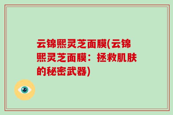 云锦熙灵芝面膜(云锦熙灵芝面膜：拯救的秘密武器)