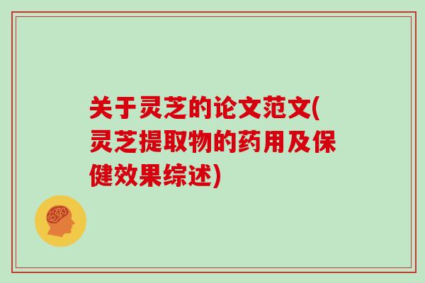 关于灵芝的论文范文(灵芝提取物的药用及保健效果综述)