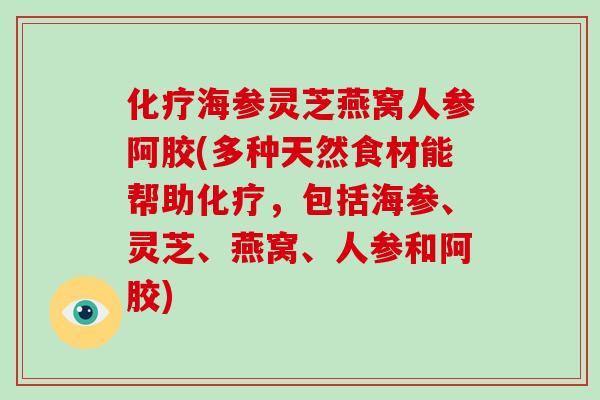 海参灵芝燕窝人参阿胶(多种天然食材能帮助，包括海参、灵芝、燕窝、人参和阿胶)