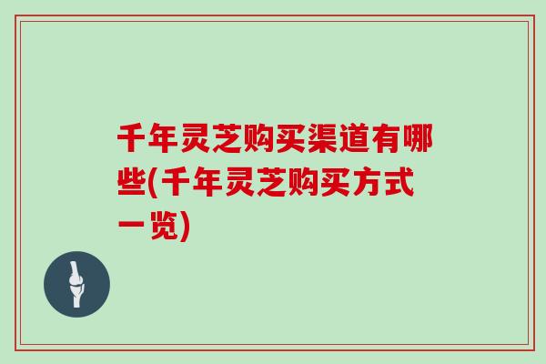 千年灵芝购买渠道有哪些(千年灵芝购买方式一览)