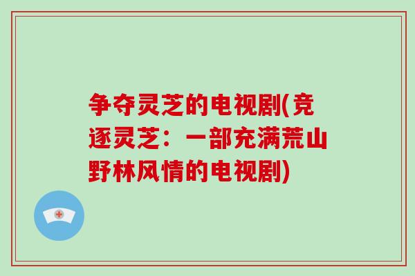 争夺灵芝的电视剧(竞逐灵芝：一部充满荒山野林风情的电视剧)