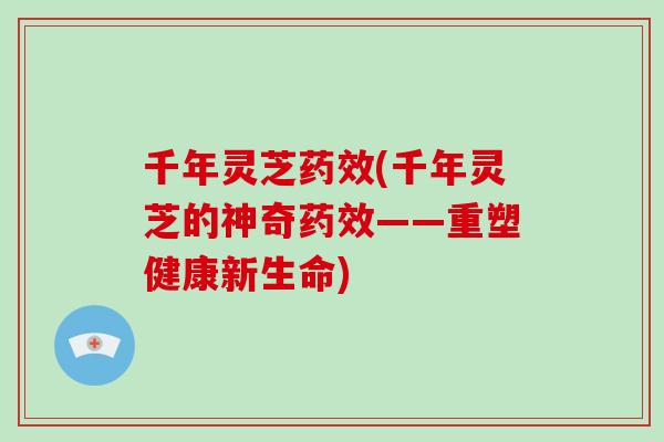 千年灵芝(千年灵芝的神奇——重塑健康新生命)