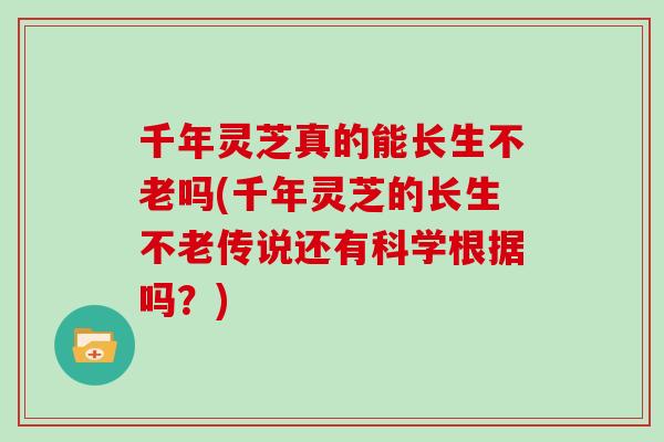 千年灵芝真的能长生不老吗(千年灵芝的长生不老传说还有科学根据吗？)