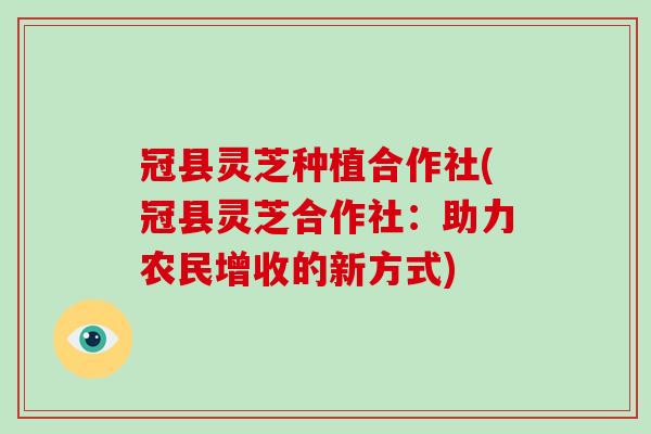 冠县灵芝种植合作社(冠县灵芝合作社：助力农民增收的新方式)