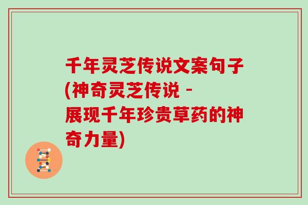 千年灵芝传说文案句子(神奇灵芝传说 - 展现千年珍贵草药的神奇力量)