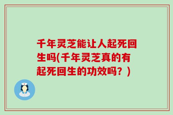 千年灵芝能让人起死回生吗(千年灵芝真的有起死回生的功效吗？)