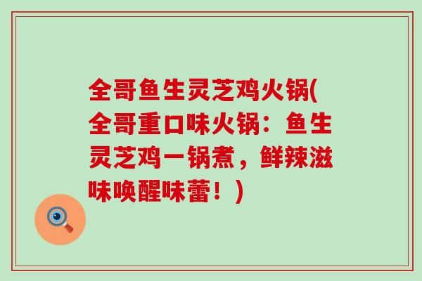 全哥鱼生灵芝鸡火锅(全哥重口味火锅：鱼生灵芝鸡一锅煮，鲜辣滋味唤醒味蕾！)