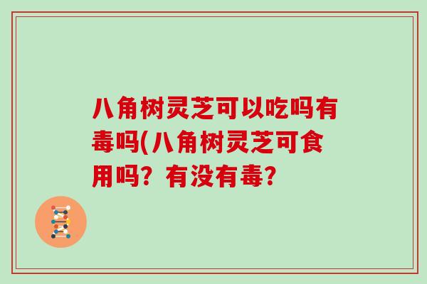 八角树灵芝可以吃吗有毒吗(八角树灵芝可食用吗？有没有毒？