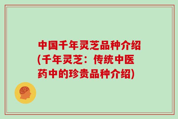 中国千年灵芝品种介绍(千年灵芝：传统中医药中的珍贵品种介绍)