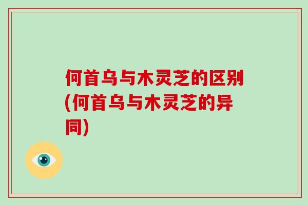 何首乌与木灵芝的区别(何首乌与木灵芝的异同)