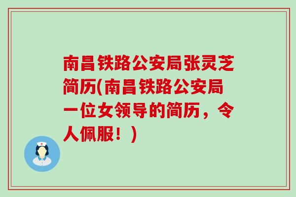 南昌铁路公安局张灵芝简历(南昌铁路公安局一位女领导的简历，令人佩服！)