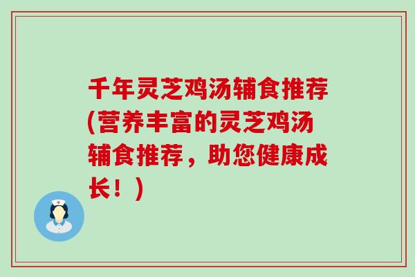 千年灵芝鸡汤辅食推荐(营养丰富的灵芝鸡汤辅食推荐，助您健康成长！)