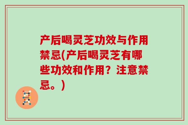 产后喝灵芝功效与作用禁忌(产后喝灵芝有哪些功效和作用？注意禁忌。)