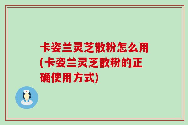 卡姿兰灵芝散粉怎么用(卡姿兰灵芝散粉的正确使用方式)