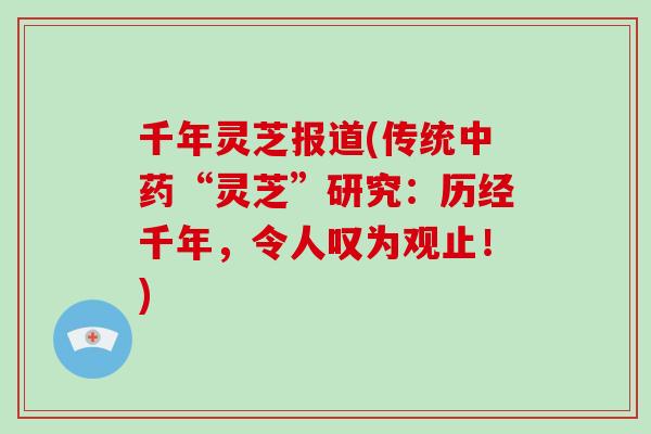 千年灵芝报道(传统“灵芝”研究：历经千年，令人叹为观止！)