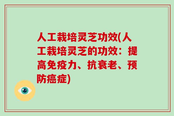 人工栽培灵芝功效(人工栽培灵芝的功效：提高免疫力、抗、症)