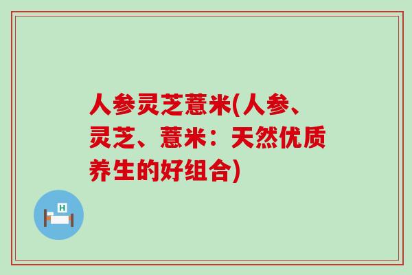 人参灵芝薏米(人参、灵芝、薏米：天然优质养生的好组合)