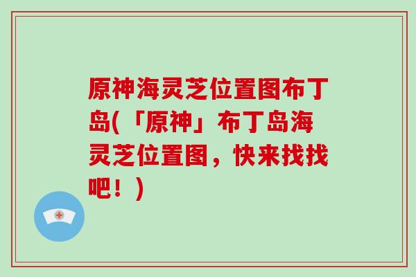 原神海灵芝位置图布丁岛(「原神」布丁岛海灵芝位置图，快来找找吧！)