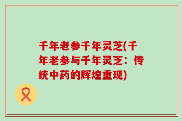 千年老参千年灵芝(千年老参与千年灵芝：传统的辉煌重现)