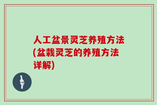 人工盆景灵芝养殖方法(盆栽灵芝的养殖方法详解)