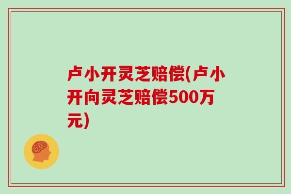 卢小开灵芝赔偿(卢小开向灵芝赔偿500万元)