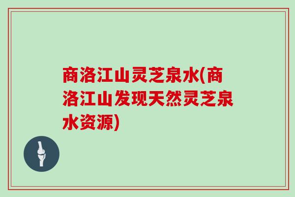 商洛江山灵芝泉水(商洛江山发现天然灵芝泉水资源)