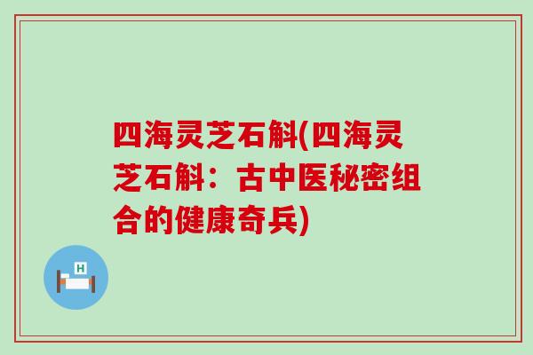 四海灵芝石斛(四海灵芝石斛：古中医秘密组合的健康奇兵)