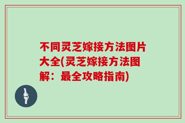 不同灵芝嫁接方法图片大全(灵芝嫁接方法图解：全攻略指南)