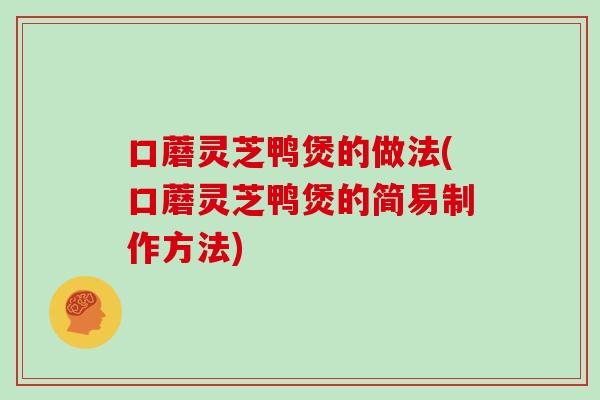 口蘑灵芝鸭煲的做法(口蘑灵芝鸭煲的简易制作方法)