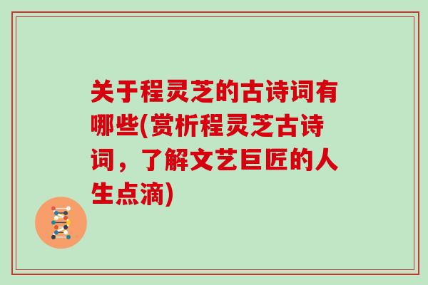 关于程灵芝的古诗词有哪些(赏析程灵芝古诗词，了解文艺巨匠的人生点滴)