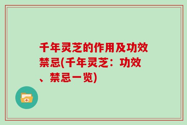 千年灵芝的作用及功效禁忌(千年灵芝：功效、禁忌一览)