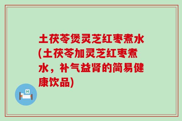 土茯苓煲灵芝红枣煮水(土茯苓加灵芝红枣煮水，益的简易健康饮品)