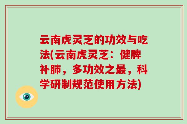 云南虎灵芝的功效与吃法(云南虎灵芝：健脾补，多功效之，科学研制规范使用方法)