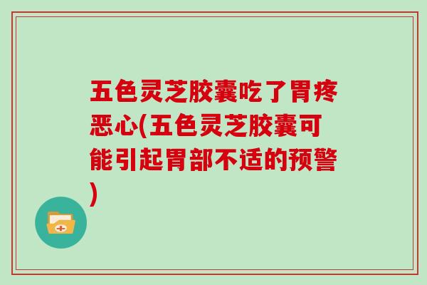 五色灵芝胶囊吃了胃疼恶心(五色灵芝胶囊可能引起胃部不适的预警)