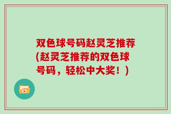 双色球号码赵灵芝推荐(赵灵芝推荐的双色球号码，轻松中大奖！)