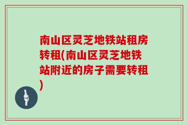 南山区灵芝地铁站租房转租(南山区灵芝地铁站附近的房子需要转租)