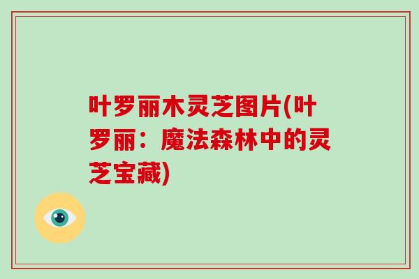 叶罗丽木灵芝图片(叶罗丽：魔法森林中的灵芝宝藏)