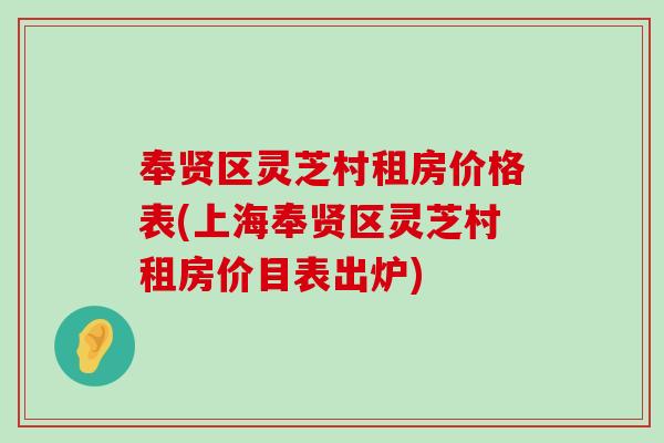 奉贤区灵芝村租房价格表(上海奉贤区灵芝村租房价目表出炉)