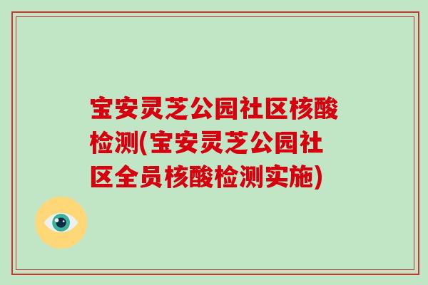 宝安灵芝公园社区核酸检测(宝安灵芝公园社区全员核酸检测实施)