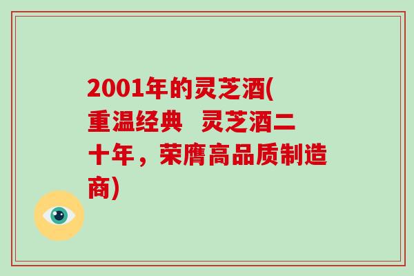 2001年的灵芝酒(重温经典  灵芝酒二十年，荣膺高品质制造商)