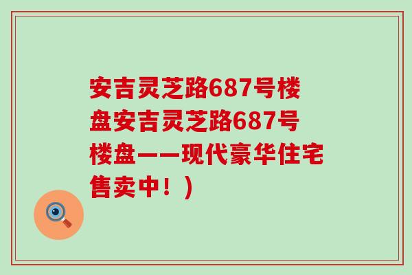 安吉灵芝路687号楼盘安吉灵芝路687号楼盘——现代豪华住宅售卖中！)