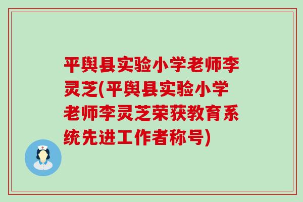 平舆县实验小学老师李灵芝(平舆县实验小学老师李灵芝荣获教育系统先进工作者称号)