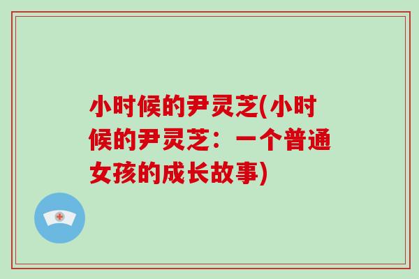 小时候的尹灵芝(小时候的尹灵芝：一个普通女孩的成长故事)