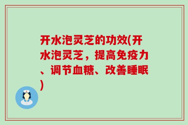 开水泡灵芝的功效(开水泡灵芝，提高免疫力、调节、改善)