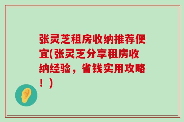 张灵芝租房收纳推荐便宜(张灵芝分享租房收纳经验，省钱实用攻略！)