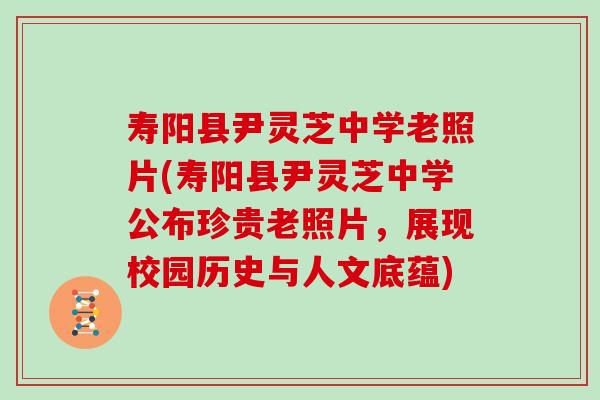 寿阳县尹灵芝中学老照片(寿阳县尹灵芝中学公布珍贵老照片，展现校园历史与人文底蕴)