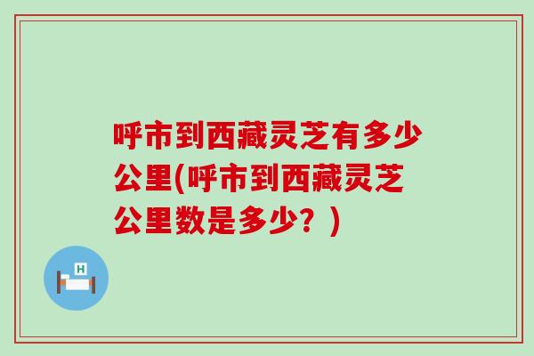 呼市到西藏灵芝有多少公里(呼市到西藏灵芝公里数是多少？)