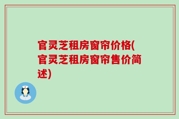 官灵芝租房窗帘价格(官灵芝租房窗帘售价简述)